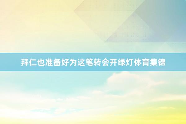 拜仁也准备好为这笔转会开绿灯体育集锦