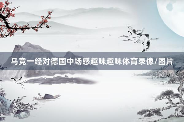 马竞一经对德国中场感趣味趣味体育录像/图片