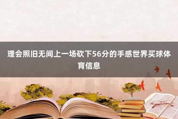 理会照旧无间上一场砍下56分的手感世界买球体育信息