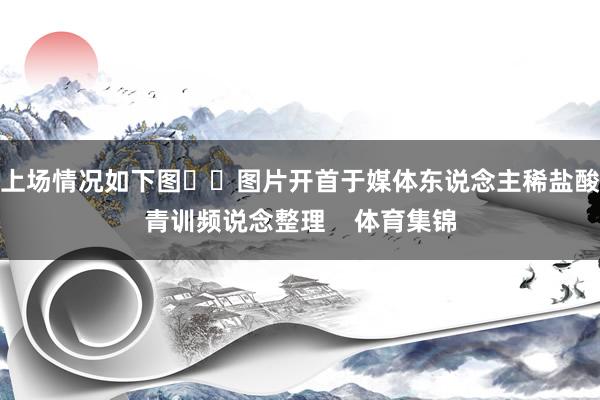 上场情况如下图⬇️图片开首于媒体东说念主稀盐酸青训频说念整理    体育集锦