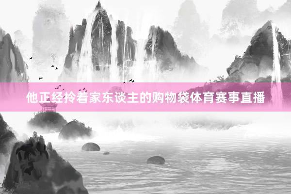 他正经拎着家东谈主的购物袋体育赛事直播