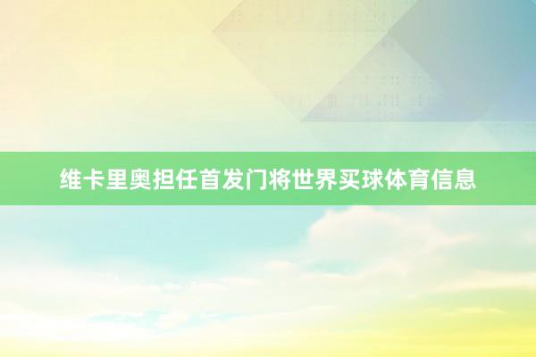 维卡里奥担任首发门将世界买球体育信息