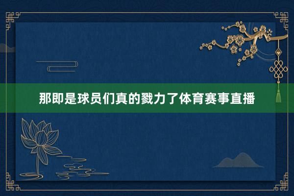 那即是球员们真的戮力了体育赛事直播