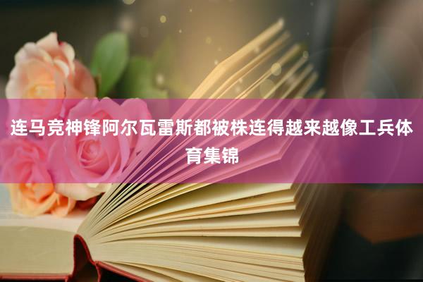 连马竞神锋阿尔瓦雷斯都被株连得越来越像工兵体育集锦