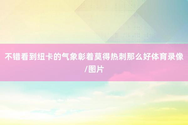 不错看到纽卡的气象彰着莫得热刺那么好体育录像/图片