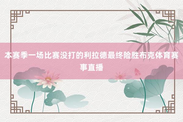 本赛季一场比赛没打的利拉德最终险胜布克体育赛事直播