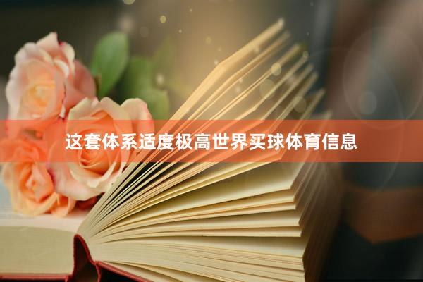 这套体系适度极高世界买球体育信息