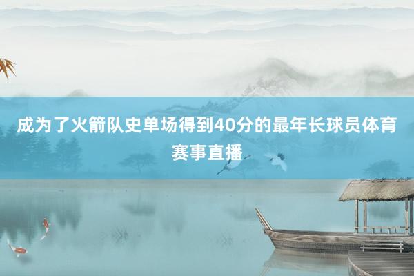 成为了火箭队史单场得到40分的最年长球员体育赛事直播