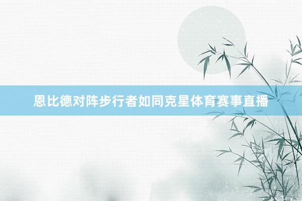 恩比德对阵步行者如同克星体育赛事直播