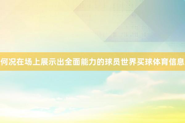 何况在场上展示出全面能力的球员世界买球体育信息