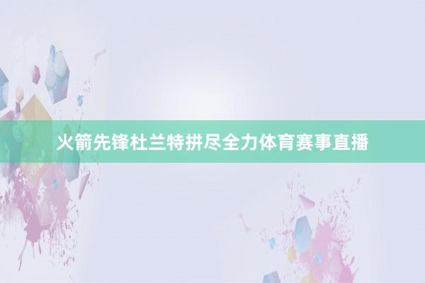 火箭先锋杜兰特拼尽全力体育赛事直播