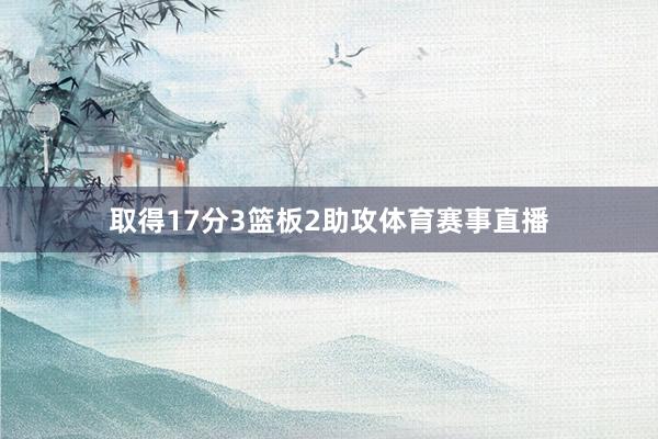 取得17分3篮板2助攻体育赛事直播