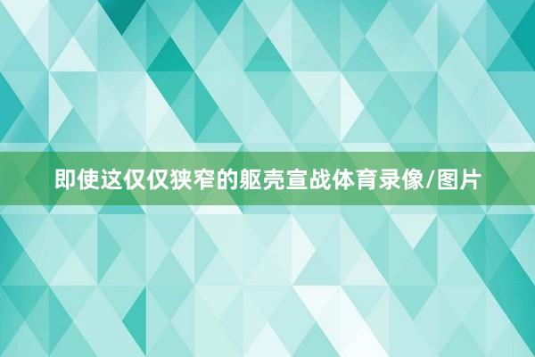 即使这仅仅狭窄的躯壳宣战体育录像/图片