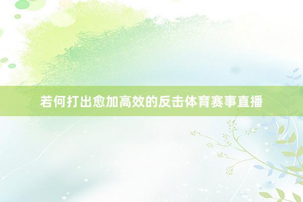 若何打出愈加高效的反击体育赛事直播