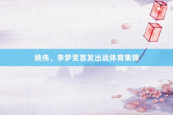 姚伟、李梦雯首发出战体育集锦