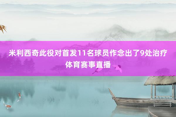 米利西奇此役对首发11名球员作念出了9处治疗体育赛事直播