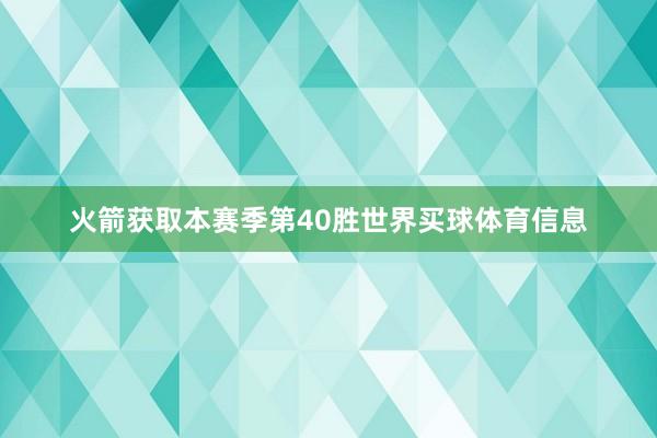 火箭获取本赛季第40胜世界买球体育信息