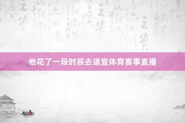 他花了一段时辰去适宜体育赛事直播