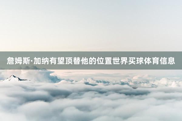詹姆斯·加纳有望顶替他的位置世界买球体育信息