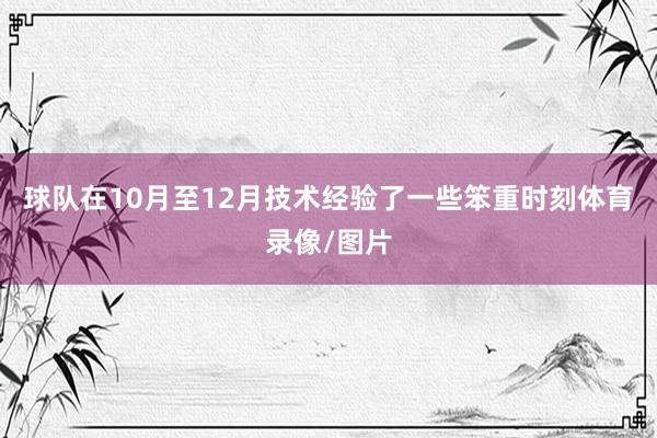 球队在10月至12月技术经验了一些笨重时刻体育录像/图片