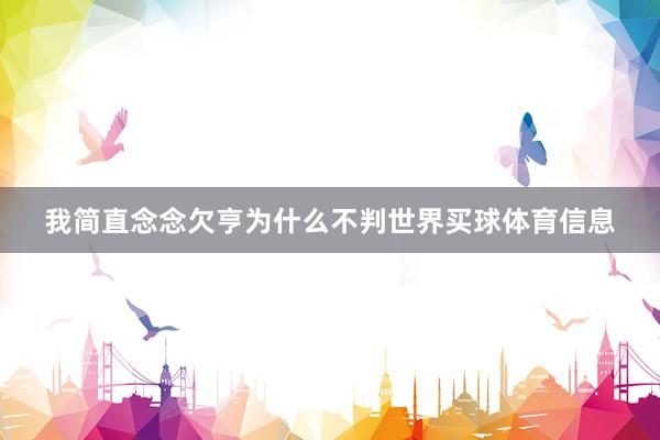 我简直念念欠亨为什么不判世界买球体育信息