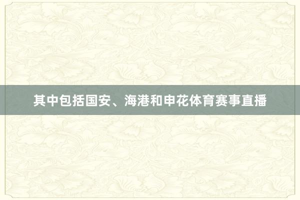 其中包括国安、海港和申花体育赛事直播