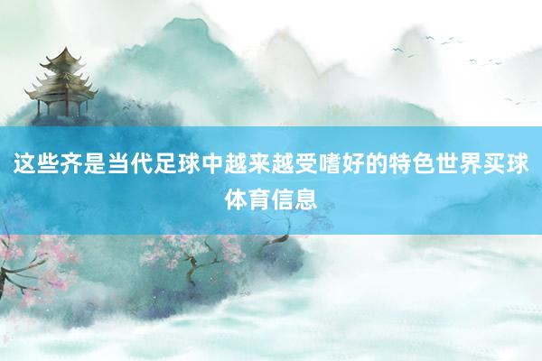 这些齐是当代足球中越来越受嗜好的特色世界买球体育信息