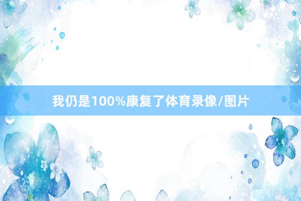 我仍是100%康复了体育录像/图片