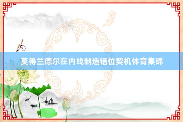 莫得兰德尔在内线制造错位契机体育集锦