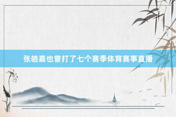 张皓嘉也曾打了七个赛季体育赛事直播
