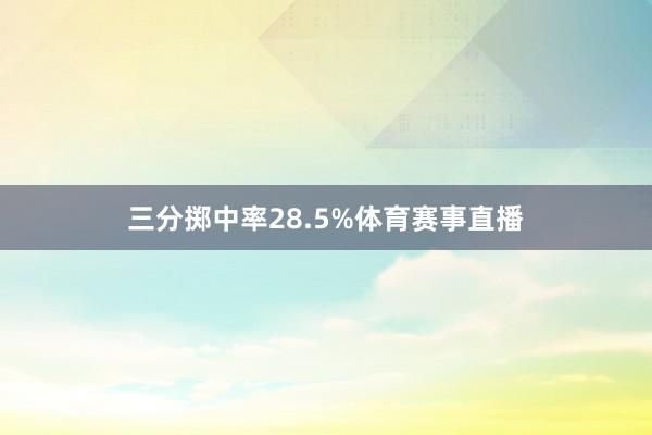 三分掷中率28.5%体育赛事直播
