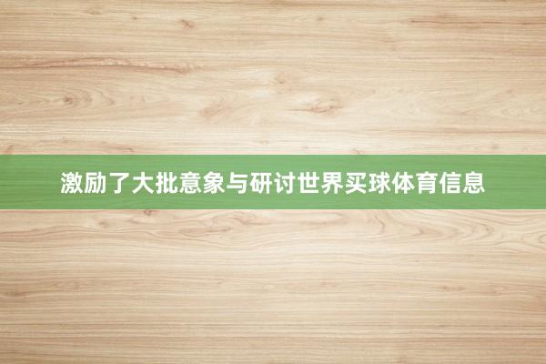 激励了大批意象与研讨世界买球体育信息