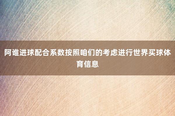 阿谁进球配合系数按照咱们的考虑进行世界买球体育信息