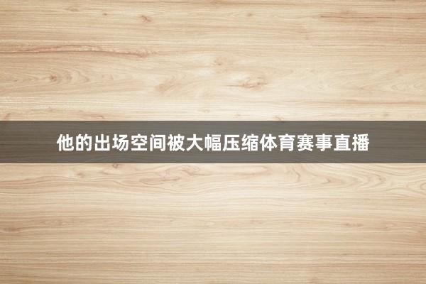 他的出场空间被大幅压缩体育赛事直播