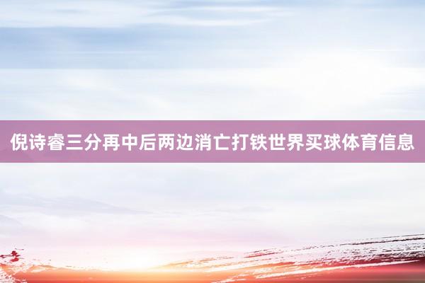 倪诗睿三分再中后两边消亡打铁世界买球体育信息