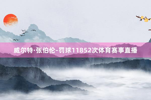 威尔特·张伯伦-罚球11852次体育赛事直播