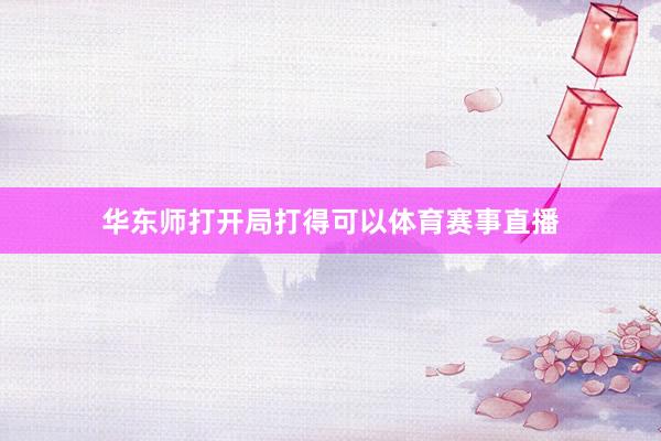 华东师打开局打得可以体育赛事直播