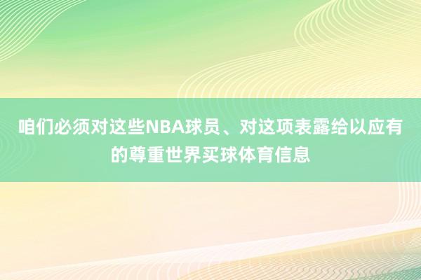 咱们必须对这些NBA球员、对这项表露给以应有的尊重世界买球体育信息