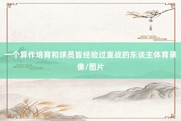 一个算作培育和球员皆经验过宣战的东谈主体育录像/图片