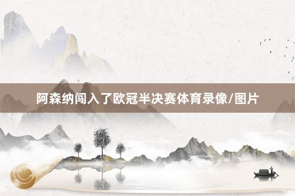 阿森纳闯入了欧冠半决赛体育录像/图片
