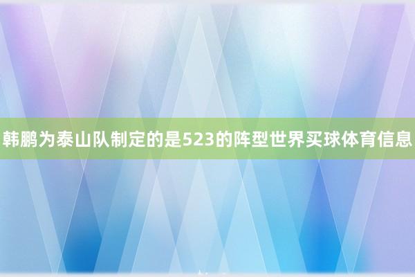 韩鹏为泰山队制定的是523的阵型世界买球体育信息