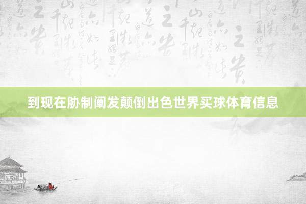 到现在胁制阐发颠倒出色世界买球体育信息