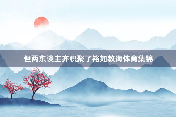 但两东谈主齐积聚了裕如教诲体育集锦