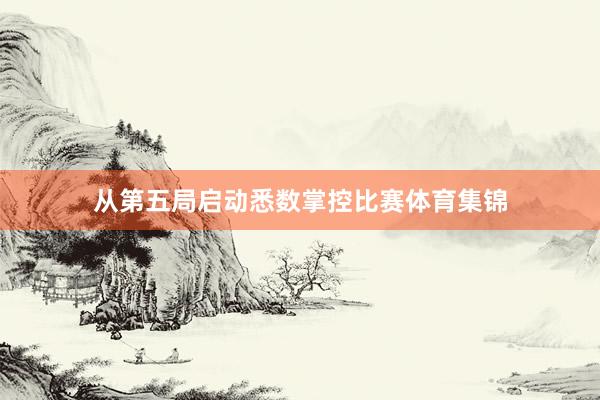从第五局启动悉数掌控比赛体育集锦