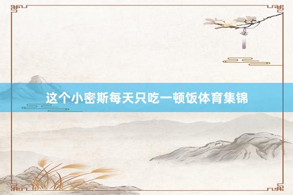 这个小密斯每天只吃一顿饭体育集锦