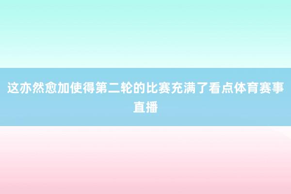这亦然愈加使得第二轮的比赛充满了看点体育赛事直播