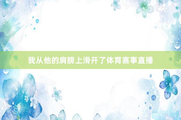 我从他的肩膀上滑开了体育赛事直播