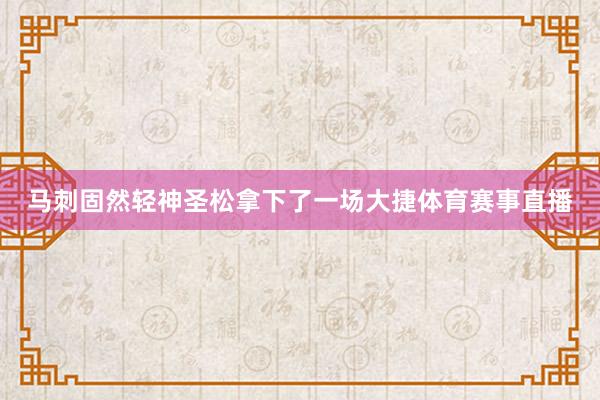 马刺固然轻神圣松拿下了一场大捷体育赛事直播