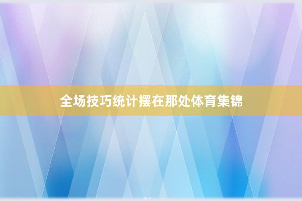 全场技巧统计摆在那处体育集锦