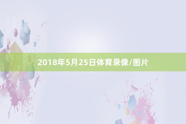 2018年5月25日体育录像/图片